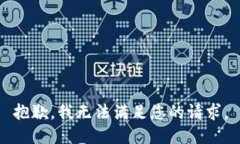 抱歉，我无法满足您的请