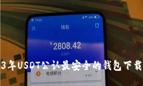 2023年USDT公认最安全的钱包下载指南