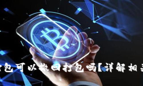 Tokenim未打包可以撤回打包吗？详解相关流程与影响