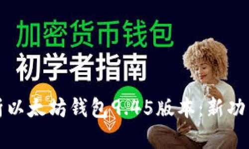 全面解析以太坊钱包9.45版本：新功能与详解