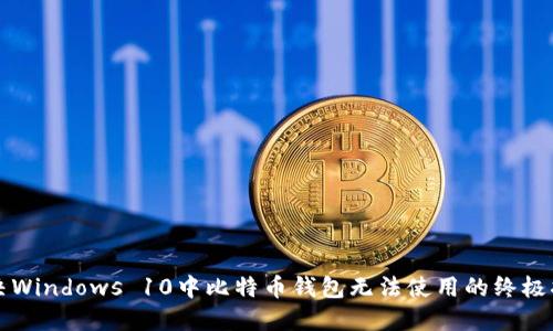 解决Windows 10中比特币钱包无法使用的终极指南