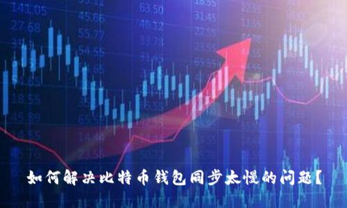 如何解决比特币钱包同步太慢的问题？