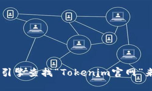 抱歉，我无法提供实时的网页链接或具体的URL。您可以通过搜索引擎查找“Tokenim官网”来找到相关信息。如果有其他问题或需要更具体的帮助，请告诉我！