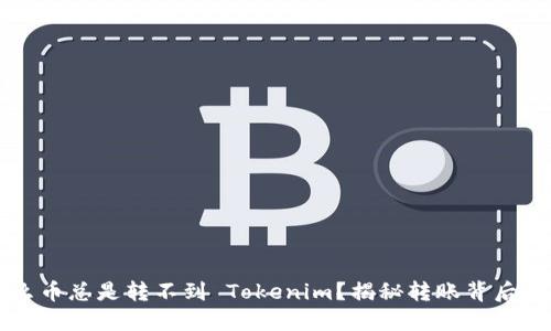 为什么币总是转不到 Tokenim？揭秘转账背后的秘密