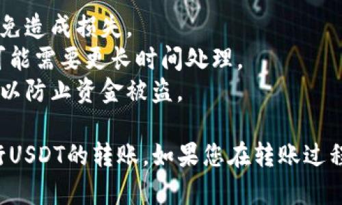 在Tokenim上转账USDT（泰达币）需要遵循一些步骤。以下是一个简单的指南，帮助您了解如何在Tokenim里进行USDT的转账。

### 1. 登录Tokenim账户
首先，您需要登录到Tokenim账户。如果您还没有账户，请先注册一个。

### 2. 进入钱包界面
登录后，前往钱包或资产管理页面，在这里您可以查看和管理您的数字资产，包括USDT。

### 3. 选择USDT
在您的资产列表中找到USDT，点击进入USDT的管理页面。

### 4. 点击“转账”按钮
在USDT管理页面，你会看到一个“转账”或“发送”的按钮，点击它以开始转账流程。

### 5. 输入接收方地址
在转账界面，您需要输入接收方的USDT地址。确保这个地址是正确的，地址错误可能会导致资金丢失。

### 6. 输入转账金额
在相应的栏位中输入您想要转账的USDT数量，请注意可能存在最低转账金额的限制。

### 7. 选择网络费用
您可能需要选择网络费用（Gas fee），不同的费用可能会影响转账的速度。选择合适的费用后继续。

### 8. 确认转账信息
再次检查您的转账信息，包括金额、接收地址和网络费用，确保没有错误。

### 9. 提交转账
确认信息无误后，点击“提交”或“发送”按钮，您的转账请求将被处理。

### 10. 查看转账状态
转账完成后，您可以通过钱包界面查看您转账的状态和交易记录。

### 注意事项：
- **地址验证**：确保输入的接收地址是有效的，以免造成损失。
- **网络拥堵**：在高峰期，转账可能会受到影响，可能需要更长时间处理。
- **安全性**：不与他人分享您的私钥和敏感信息，以防止资金被盗。

按照以上步骤，您应该能够顺利地在Tokenim上进行USDT的转账。如果您在转账过程中遇到任何问题，请及时联系Tokenim的客户支持。