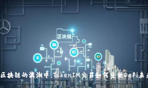 在区块链的浪潮中，TokenIM交易如何重塑DeFi未来？