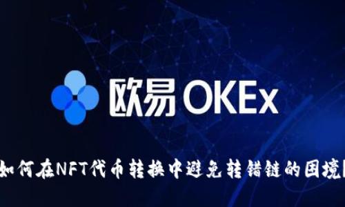 如何在NFT代币转换中避免转错链的困境？