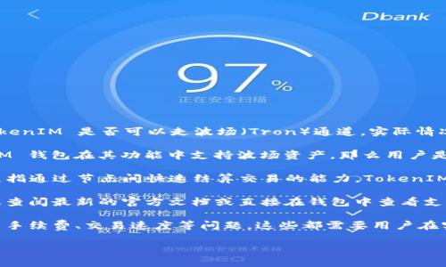 TokenIM 是一个支持多种区块链资产的钱包，主要用于管理和交易加密货币。关于 TokenIM 是否可以走波场（Tron）通道，实际情况如下：

1. **波场支持**：TokenIM 钱包通常支持多种区块链，包括波场（Tron）。如果 TokenIM 钱包在其功能中支持波场资产，那么用户是可以通过波场通道进行交易的。

2. **通道功能**：波场是一个支持智能合约和去中心化应用的平台，其通道功能通常是指通过节点间快速结算交易的能力。TokenIM 作为一个钱包，可以与波场协议互动，因此理论上可以在波场网络上发送和接收资产。

3. **用户验证**：为了确保您可以安全地使用 TokenIM 进行波场通道的操作，建议您查阅最新的官方文档或直接在钱包中查看支持的资产和功能。

4. **使用体验**：用户在使用 TokenIM 进行波场资产管理时，可能会遭遇不同的交易手续费、交易速度等问题，这些都需要用户在实际操作中留意。

如果您有其他具体问题或需了解进一步的信息，请随时提问！