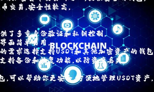 选择一个适合的USDT钱包，取决于你的需求和使用场景。这里是几个不同类型的钱包推荐：

### 1. 热钱包
热钱包是指一直连接到互联网的钱包，适合日常交易。

- **Coinbase Wallet**: 用户友好，支持多种数字货币。
- **Exodus**: 界面简洁，支持多个资产，方便交换。
- **Trust Wallet**: 官方认可的移动钱包，支持多个区块链。

### 2. 冷钱包
冷钱包不连网，适合长期储存USDT。

- **Ledger Nano S/X**: 硬件钱包，安全性高，支持多种加密货币。
- **Trezor**: 另一种知名的硬件钱包，同样具备较高的安全性。

### 3. 纸钱包
纸钱包是一种离线存储的方式，适合长期投资。

- 可以通过相应的网站生成USDT的纸钱包，确保在安全的环境下进行。

### 4. 交易所钱包
如果你频繁进行交易，交易所的钱包也可以考虑，但建议不把大量资产存放在交易所。

- **Binance**: 世界上最大的加密货币交易所之一，提供安全的钱包。
- **Kraken**: 支持多种投币交易，安全性较高。

### 选择钱包的注意事项
1. **安全性**: 确保钱包提供了多重身份验证和私钥控制。
2. **用户体验**: 确保钱包界面简单易用。
3. **支持的资产**: 根据你的需求选择支持USDT和其他加密资产的钱包。
4. **备份功能**: 确保钱包支持备份和恢复功能，以防资产丢失。

根据使用场景选择合适的钱包，可以帮助你更安全、方便地管理USDT资产。希望这些信息对你有所帮助！