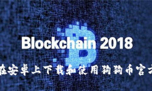 优质
如何在安卓上下载和使用狗狗币官方钱包