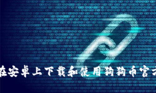 优质
如何在安卓上下载和使用狗狗币官方钱包