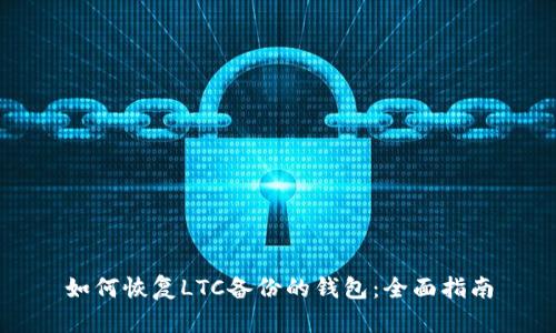 如何恢复LTC备份的钱包：全面指南