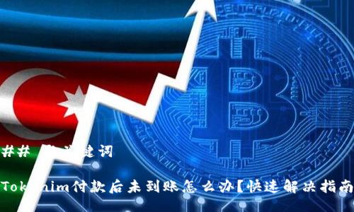 ## 与关键词

Tokenim付款后未到账怎么办？快速解决指南