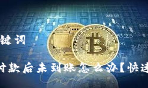 ## 与关键词

Tokenim付款后未到账怎么办？快速解决指南