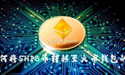 ### 如何将SHIB币转移至火币钱包的详细指南