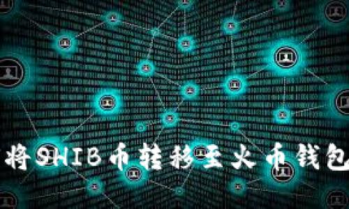 ### 如何将SHIB币转移至火币钱包的详细指南