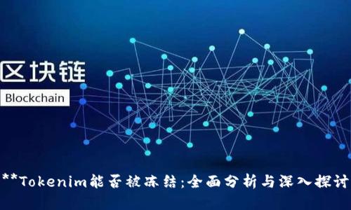 **Tokenim能否被冻结：全面分析与深入探讨