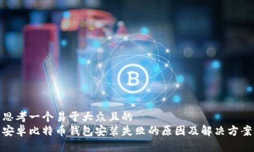 思考一个易于大众且的  
安卓比特币钱包安装失败的原因及解决方案