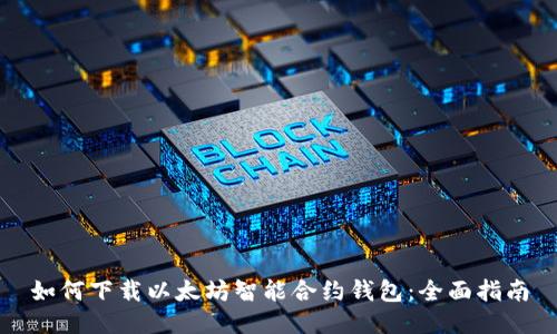 如何下载以太坊智能合约钱包：全面指南