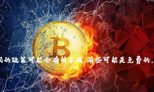 关于Tokenim重置密码的具体费用信息，建议您直接访问Tokenim的官方网站或者咨询他们的客户支持团队。不同的平台和服务对于重置密码的政策可能会有所不同，有些可能是免费的，有些则可能会收取一定的费用。保持账户安全是非常重要的，如果您对Tokenim的相关服务有疑问，也可以参考它们的帮助文档或者FAQ页面。

如果您还有其他问题或者需要进一步的信息，请告诉我！