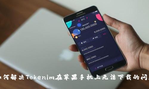 如何解决Tokenim在苹果手机上无法下载的问题