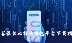 推荐最佳比特币钱包平台下载指南