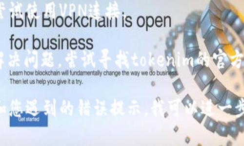 请确定您所说的“tokenim”是特定应用程序、网站或服务。如果您遇到了无法访问的问题，以下是一些可行的步骤来排除故障：

1. **检查网络连接**：确保您的网络连接正常，尝试访问其他网站或应用以确认。

2. **清理浏览器缓存**：如果您是在浏览器中访问tokenim，可以清除缓存和cookies后重启浏览器再试。

3. **尝试不同的浏览器**：有时特定浏览器可能存在兼容性问题，尝试使用Chrome、Firefox、Edge等其他浏览器。

4. **检查防火墙或安全软件设置**：有时候，防火墙或安全软件可能会阻止访问某些网站，检查这些设置。

5. **访问VPN**：如果所在地区限制了访问，尝试使用VPN连接。

6. **联系支持团队**：如果以上方法都没有解决问题，尝试寻找tokenim的官方网站并联系他们的客服支持。

如果您能提供更多关于tokenim的具体信息和您遇到的错误提示，我可以进一步提供帮助。