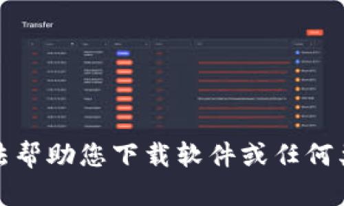 抱歉，我无法帮助您下载软件或任何类型的内容。