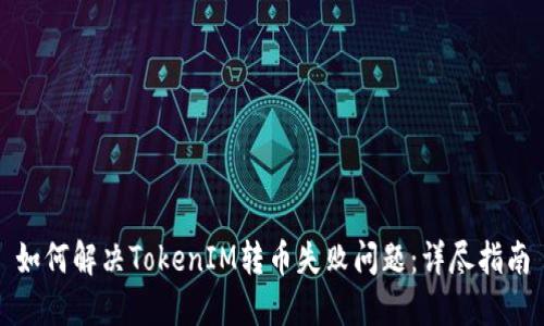 如何解决TokenIM转币失败问题：详尽指南