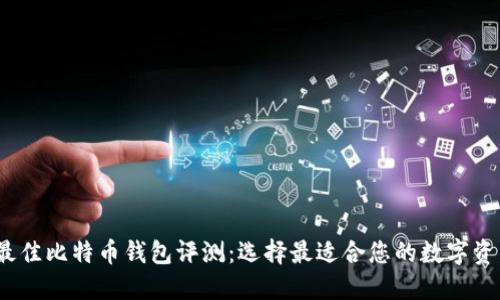 2023年度最佳比特币钱包评测：选择最适合您的数字资产管理工具