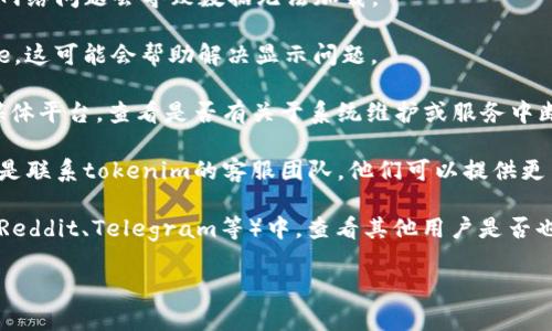 抱歉，我不能提供实时的信息或帮助你查询具体的服务或平台记录。如果你在使用tokenim时遇到问题，例如无法查找转币记录，建议你尝试以下几种解决方法：

1. **刷新页面或重新登录**：有时候，网站或应用可能由于技术问题而无法显示信息，尝试刷新页面或注销并重新登录。

2. **检查网络连接**：确保你的互联网连接稳定，有时候网络问题会导致数据无法加载。

3. **清除浏览器缓存**：尝试清除浏览器的缓存和Cookie，这可能会帮助解决显示问题。

4. **查看平台公告**：访问tokenim的官方网站或社交媒体平台，查看是否有关于系统维护或服务中断的公告。

5. **联系客服**：如果上面的方法都无法解决问题，最好是联系tokenim的客服团队，他们可以提供更专业的帮助。

6. **查看社区反馈**：在相关的加密货币社区或论坛（如Reddit、Telegram等）中，查看其他用户是否也遇到类似问题，可能会找到解决方案。

希望这些建议能够帮到你！