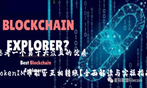 思考一个易于大众且的优质
TokenIM币能否互相转账?全面解读与实操指南