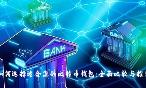 如何选择适合您的比特币钱包：全面比较与推荐