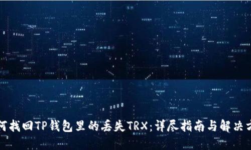 如何找回TP钱包里的丢失TRX：详尽指南与解决方案