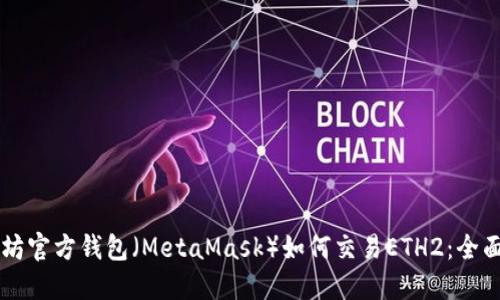 以太坊官方钱包（MetaMask）如何交易ETH2：全面指南