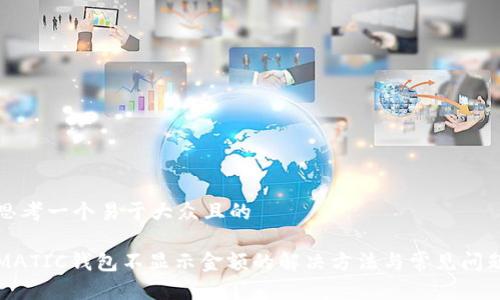 思考一个易于大众且的

MATIC钱包不显示金额的解决方法与常见问题