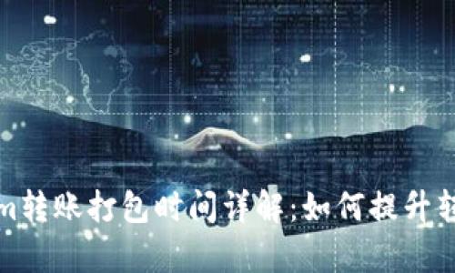 Tokenim转账打包时间详解：如何提升转账效率